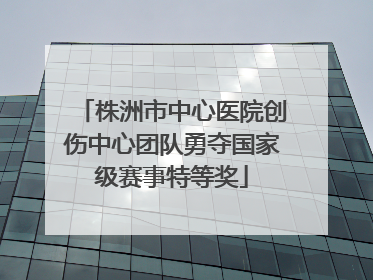 株洲市中心医院创伤中心团队勇夺国家级赛事特等奖