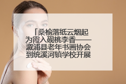 桑榆落纸云烟起 为霞入砚桃李香——溆浦县老年书画协会到统溪河镇学校开展书画进校园活动