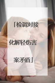 检调对接化解轻伤害案矛盾