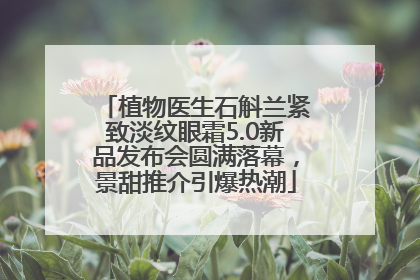 植物医生石斛兰紧致淡纹眼霜5.0新品发布会圆满落幕，景甜推介引爆热潮