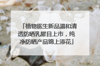植物医生新品温和清透防晒乳耀目上市，纯净防晒产品锦上添花