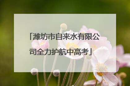 潍坊市自来水有限公司全力护航中高考