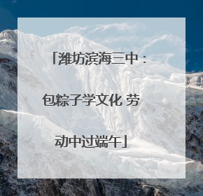 潍坊滨海三中：包粽子学文化 劳动中过端午