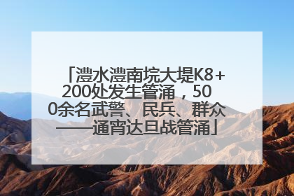 澧水澧南垸大堤K8+200处发生管涌，500余名武警、民兵、群众——通宵达旦战管涌