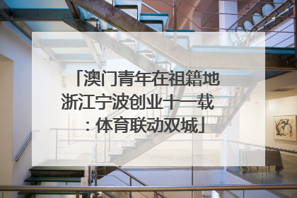 澳门青年在祖籍地浙江宁波创业十一载：体育联动双城