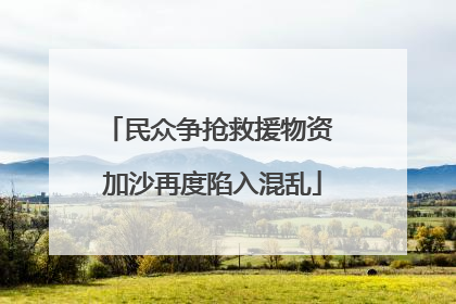 民众争抢救援物资 加沙再度陷入混乱