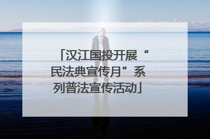 汉江国投开展“民法典宣传月”系列普法宣传活动