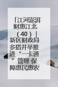 江河澎湃 财惠江北（40）｜新区财政局多措并举推进“一卡通”管理 保障惠民惠农补贴精准高效发放