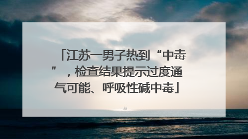江苏一男子热到“中毒”，检查结果提示过度通气可能、呼吸性碱中毒