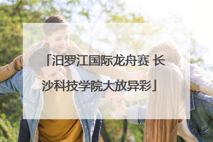 汨罗江国际龙舟赛 长沙科技学院大放异彩
