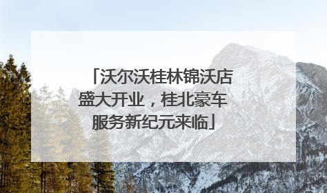 沃尔沃桂林锦沃店盛大开业，桂北豪车服务新纪元来临