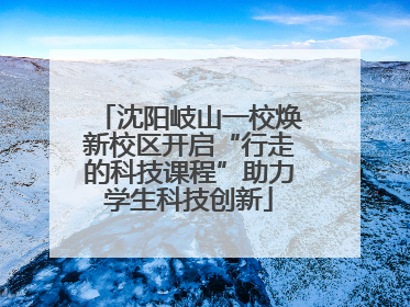 沈阳岐山一校焕新校区开启“行走的科技课程”助力学生科技创新