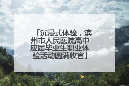 沉浸式体验，滨州市人民医院高中应届毕业生职业体验活动圆满收官