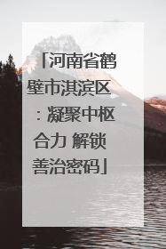 河南省鹤壁市淇滨区：凝聚中枢合力 解锁善治密码