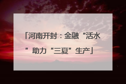 河南开封：金融“活水”助力“三夏”生产