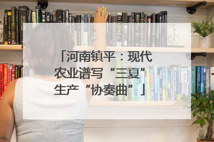 河南镇平：现代农业谱写“三夏”生产“协奏曲”