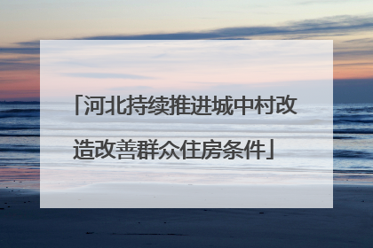河北持续推进城中村改造改善群众住房条件