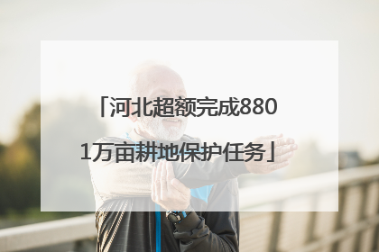 河北超额完成8801万亩耕地保护任务