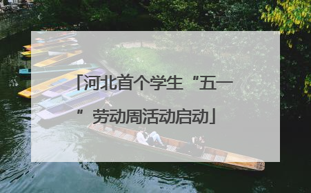 河北首个学生“五一”劳动周活动启动