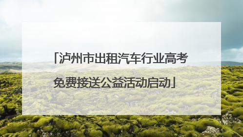泸州市出租汽车行业高考免费接送公益活动启动