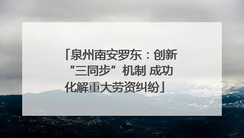泉州南安罗东：创新“三同步”机制 成功化解重大劳资纠纷