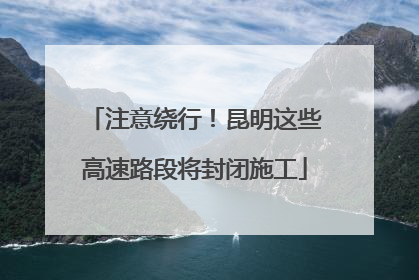 注意绕行！昆明这些高速路段将封闭施工