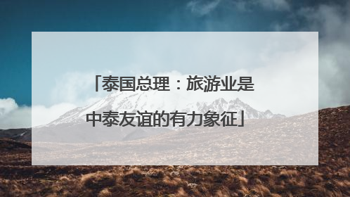 泰国总理：旅游业是中泰友谊的有力象征
