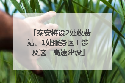 泰安将设2处收费站、1处服务区！涉及这一高速建设