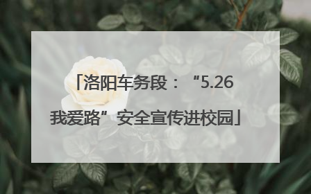 洛阳车务段：“5.26我爱路”安全宣传进校园