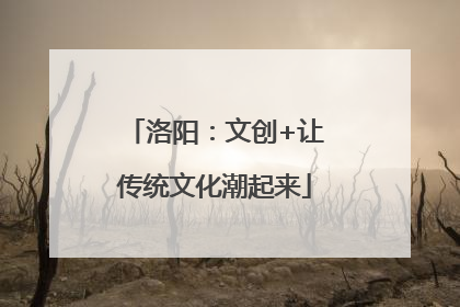 洛阳：文创+让传统文化潮起来