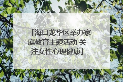海口龙华区举办家庭教育主题活动 关注女性心理健康