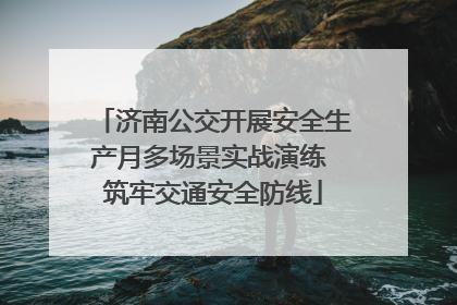 济南公交开展安全生产月多场景实战演练 筑牢交通安全防线