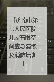 济南市第七人民医院开展有限空间应急演练及消防培训