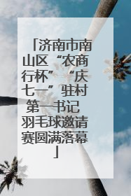 济南市南山区“农商行杯”“庆七一”驻村第一书记 羽毛球邀请赛圆满落幕