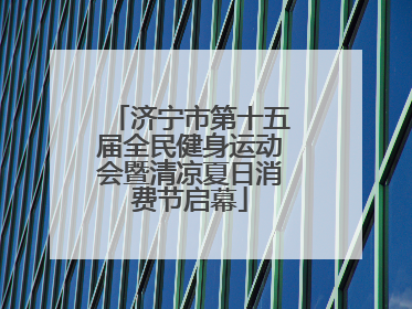 济宁市第十五届全民健身运动会暨清凉夏日消费节启幕
