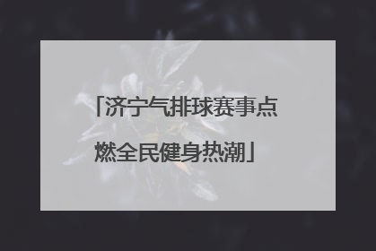 济宁气排球赛事点燃全民健身热潮