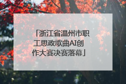 浙江省温州市职工思政歌曲AI创作大赛决赛落幕