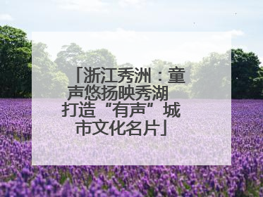 浙江秀洲：童声悠扬映秀湖 打造“有声”城市文化名片
