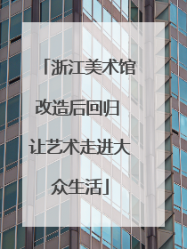 浙江美术馆改造后回归 让艺术走进大众生活