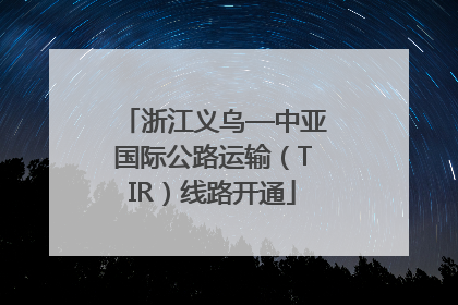 浙江义乌—中亚国际公路运输（TIR）线路开通