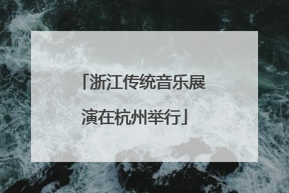 浙江传统音乐展演在杭州举行
