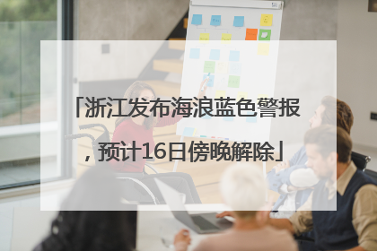 浙江发布海浪蓝色警报，预计16日傍晚解除