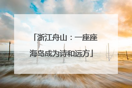 浙江舟山：一座座海岛成为诗和远方