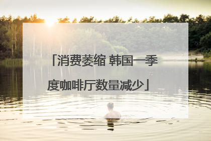 消费萎缩 韩国一季度咖啡厅数量减少