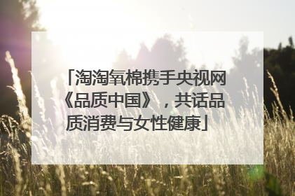 淘淘氧棉携手央视网《品质中国》，共话品质消费与女性健康