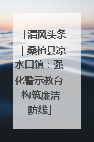 清风头条｜桑植县凉水口镇：强化警示教育 构筑廉洁防线