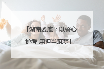 湖南娄底：以警心护考 用担当筑梦