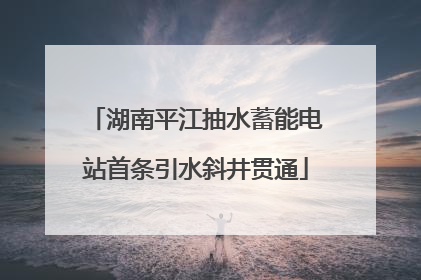 湖南平江抽水蓄能电站首条引水斜井贯通