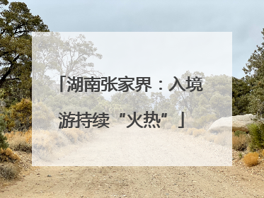 湖南张家界：入境游持续“火热”