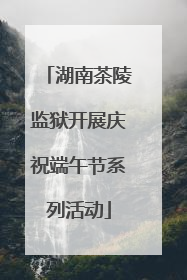 湖南茶陵监狱开展庆祝端午节系列活动